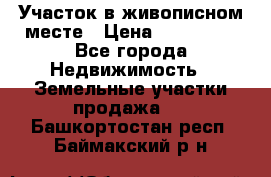 Участок в живописном месте › Цена ­ 180 000 - Все города Недвижимость » Земельные участки продажа   . Башкортостан респ.,Баймакский р-н